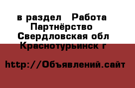  в раздел : Работа » Партнёрство . Свердловская обл.,Краснотурьинск г.